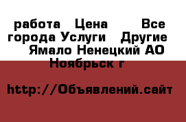 работа › Цена ­ 1 - Все города Услуги » Другие   . Ямало-Ненецкий АО,Ноябрьск г.